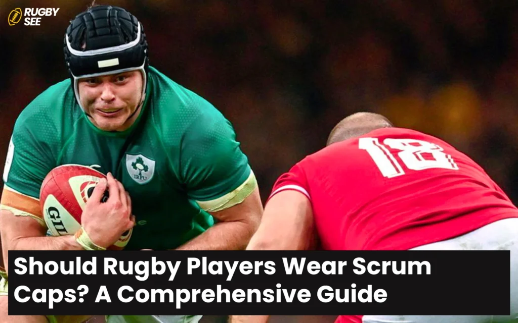 Should Rugby Players Wear Scrum Caps? A Comprehensive Guide