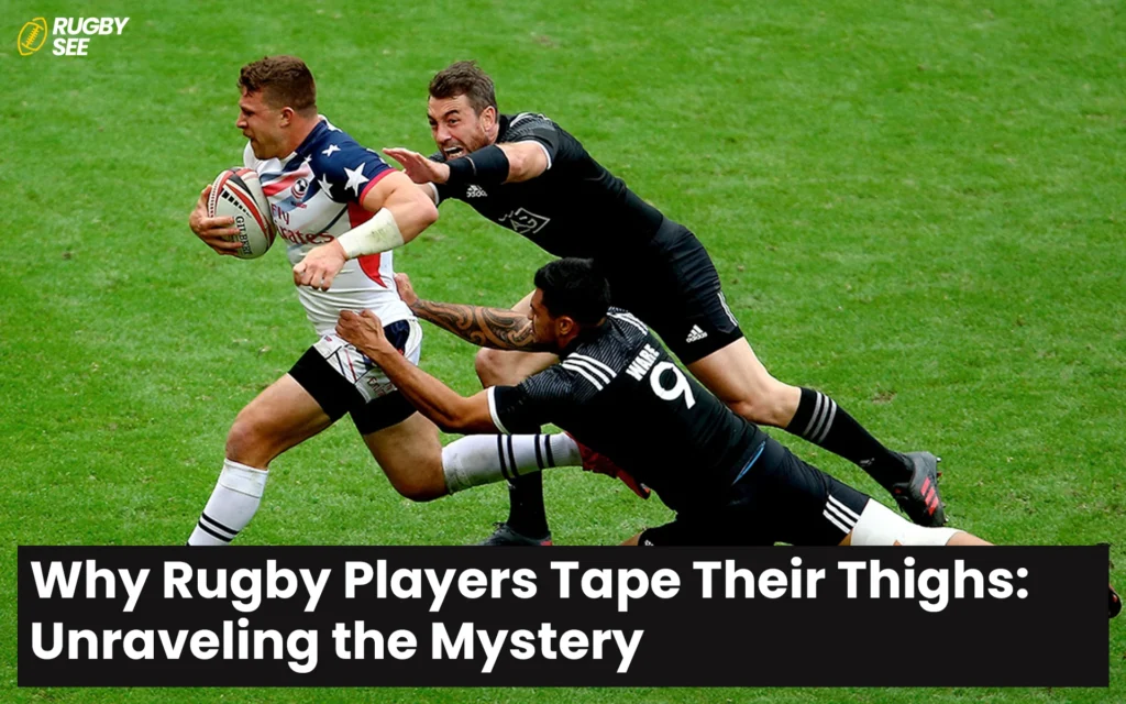 Why Rugby Players Tape Their Thighs: Unraveling the Mystery