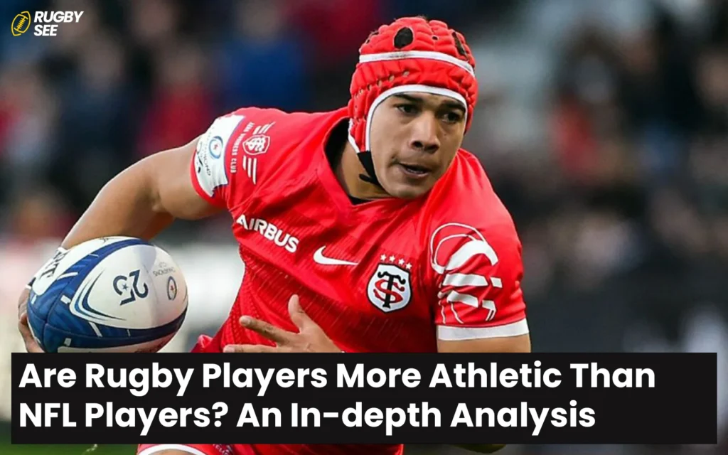 Are Rugby Players More Athletic Than NFL Players? An In-depth Analysis